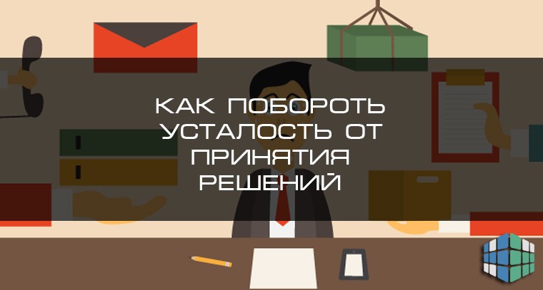 Решение блог. Как побороть усталость от принятия решений?. Превозмогая усталость. Как перебороть усталость. Как победить осеннюю усталость.